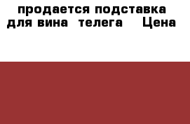 продается подставка для вина “телега“ › Цена ­ 500 - Самарская обл., Самара г. Хобби. Ручные работы » Для дома и интерьера   